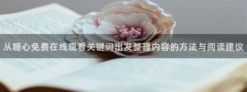 糖心tv:从糖心免费在线观看关键词出发整理内容的方法与阅读建议