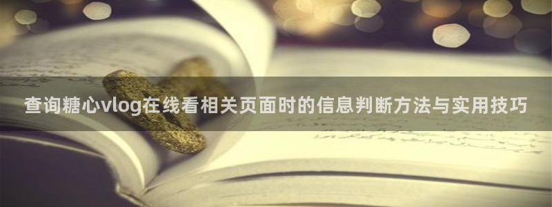 糖心vlog正版:查询糖心vlog在线看相关页面时的信息判断方法与实用技巧