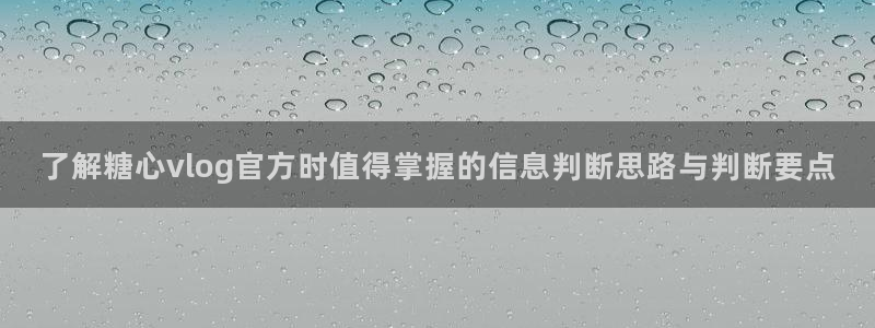 糖心vloge:了解糖心vlog官方时值得掌握的信息判断思路与判断要点