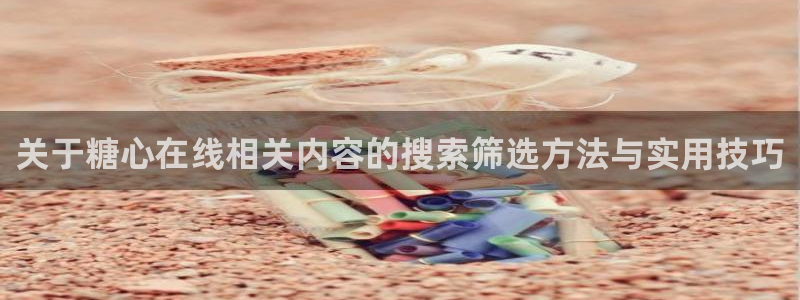 在线观看糖心:关于糖心在线相关内容的搜索筛选方法与实用技巧