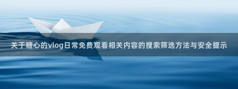 糖心在线播放:关于糖心的vlog日常免费观看相关内容的搜索筛选方法与安全提示